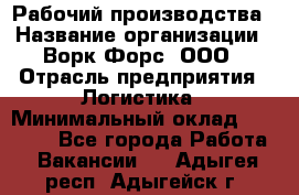 Рабочий производства › Название организации ­ Ворк Форс, ООО › Отрасль предприятия ­ Логистика › Минимальный оклад ­ 25 000 - Все города Работа » Вакансии   . Адыгея респ.,Адыгейск г.